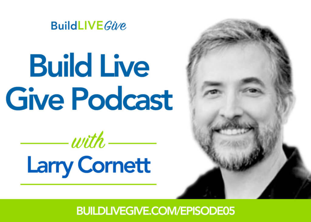 Larry Cornett - Build Live Give Podcast interview